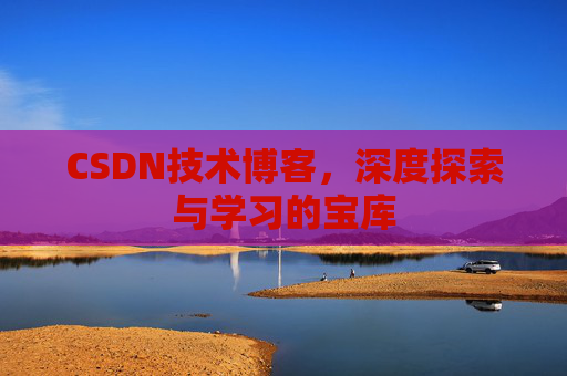 CSDN技术博客，深度探索与学习的宝库